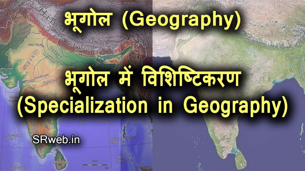 भूगोल में विशिष्टिकरण भौतिक भूगोल तथा मानव भूगोल (Specialization in Geography)