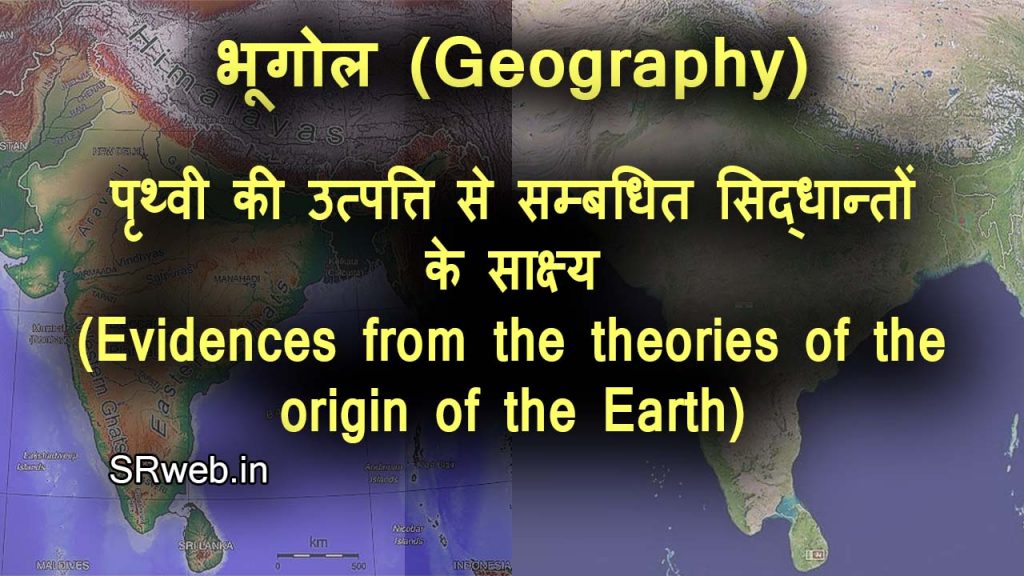 पृथ्वी की उत्पत्ति से सम्बधित सिद्धान्तों के साक्ष्य (Evidences from the theories of the origin of the Earth)