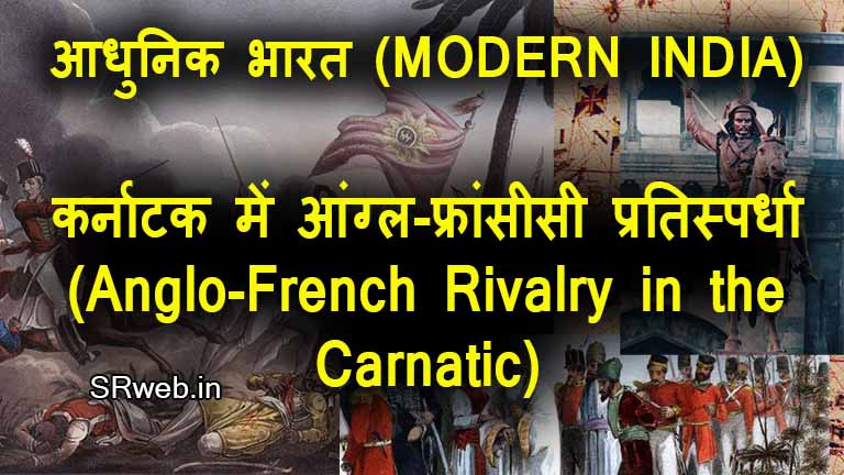 कर्नाटक में आंग्ल-फ्रांसीसी प्रतिस्पर्धा (Anglo-French Rivalry in the Carnatic) आधुनिक भारत (MODERN INDIA)