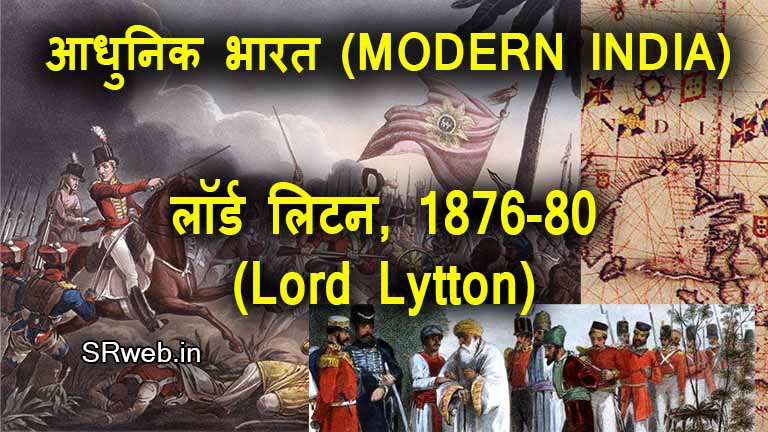 लॉर्ड लिटन, 1876-80 (Lord Lytton, 1876-1880)आधुनिक भारत (MODERN INDIA)